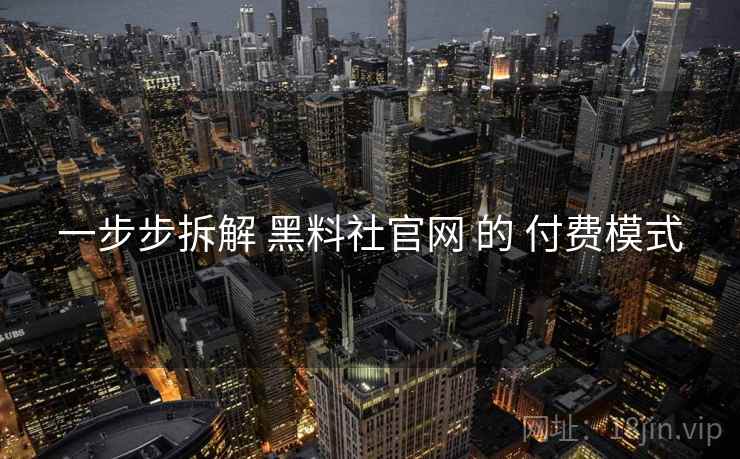 一步步拆解 黑料社官网 的 付费模式