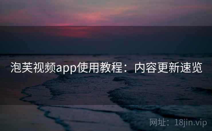 泡芙视频app使用教程：内容更新速览