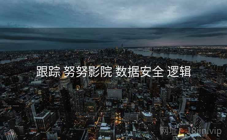 跟踪 努努影院 数据安全 逻辑