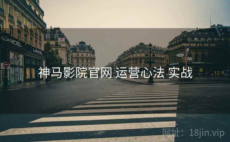 神马影院官网 运营心法 实战
