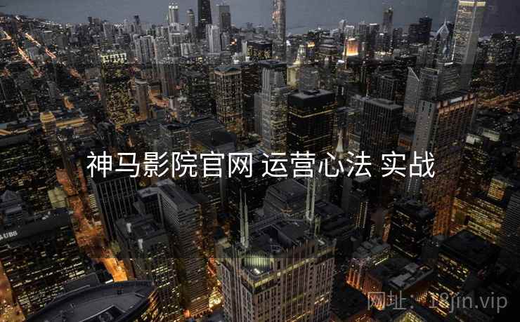 神马影院官网 运营心法 实战