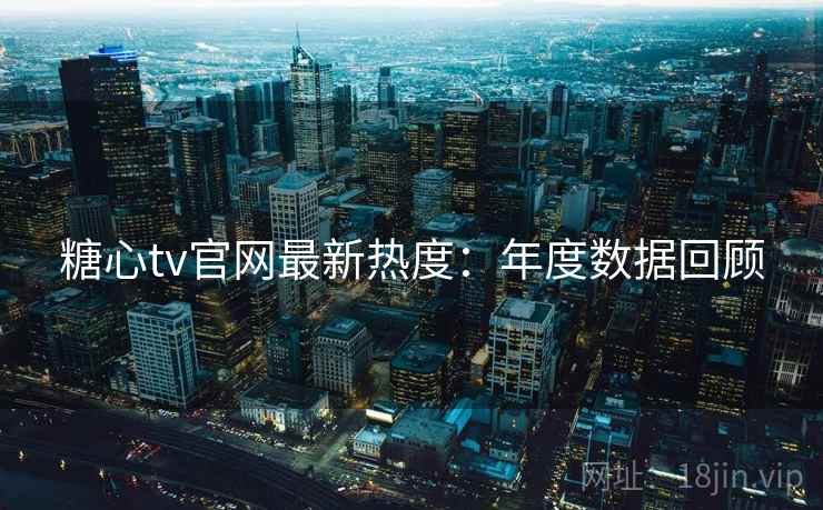 糖心tv官网最新热度：年度数据回顾