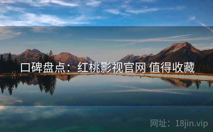 口碑盘点：红桃影视官网 值得收藏