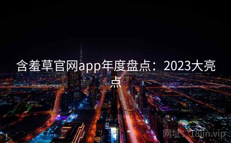 含羞草官网app年度盘点：2023大亮点