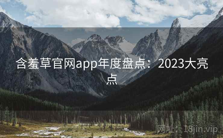 含羞草官网app年度盘点：2023大亮点