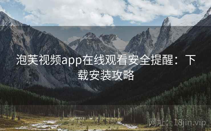 泡芙视频app在线观看安全提醒：下载安装攻略