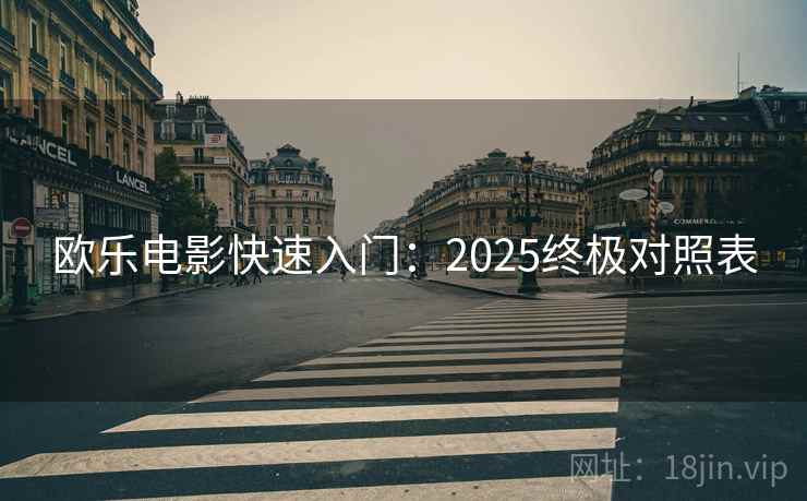 欧乐电影快速入门:2025终极对照表 欧乐电影快速入门:2025终极对照表