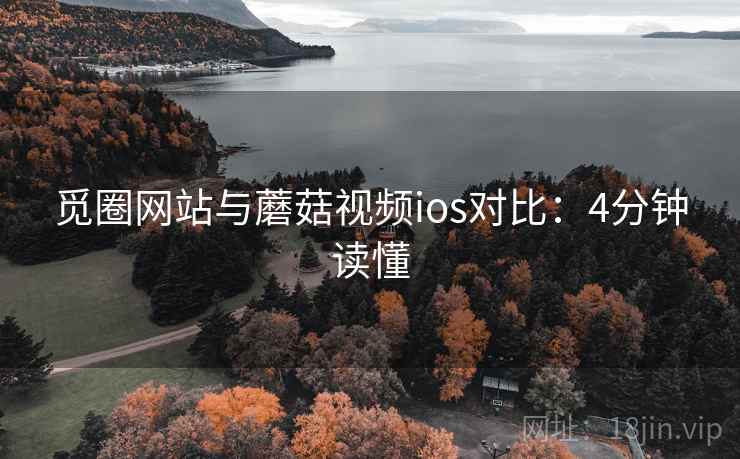 觅圈网站与蘑菇视频ios对比:4分钟读懂 觅圈网站与蘑菇视频ios对比:4分钟读懂